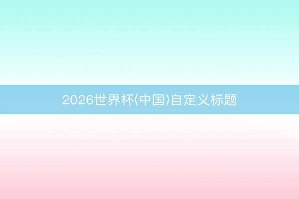 2026世界杯(中国)自定义标题