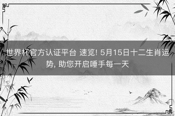世界杯官方认证平台 速览! 5月15日十二生肖运势， 助您开启唾手每一天