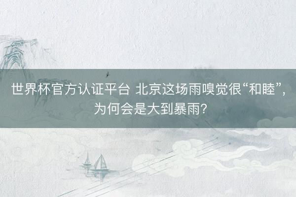 世界杯官方认证平台 北京这场雨嗅觉很“和睦”， 为何会是大到暴雨?
