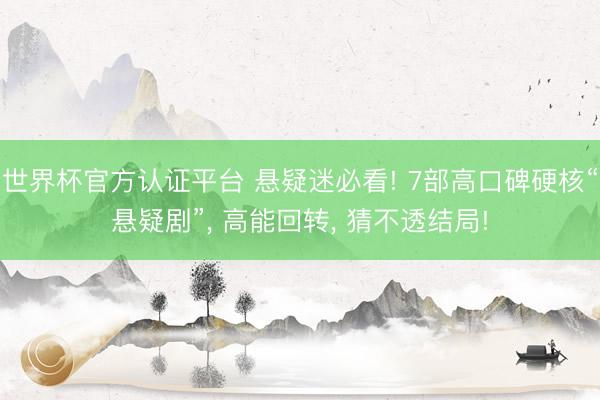 世界杯官方认证平台 悬疑迷必看! 7部高口碑硬核“悬疑剧”， 高能回转， 猜不透结局!