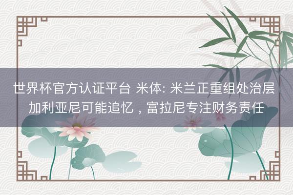 世界杯官方认证平台 米体: 米兰正重组处治层 加利亚尼可能追忆 ， 富拉尼专注财务责任