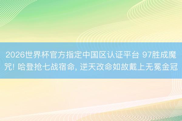 2026世界杯官方指定中国区认证平台 97胜成魔咒! 哈登抢七战宿命, 逆天改命如故戴上无冕金冠