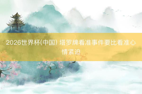2026世界杯(中国) 塔罗牌看准事件要比看准心情紧迫