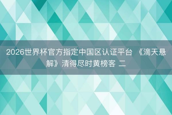 2026世界杯官方指定中国区认证平台 《滴天悬解》清得尽时黄榜客 二