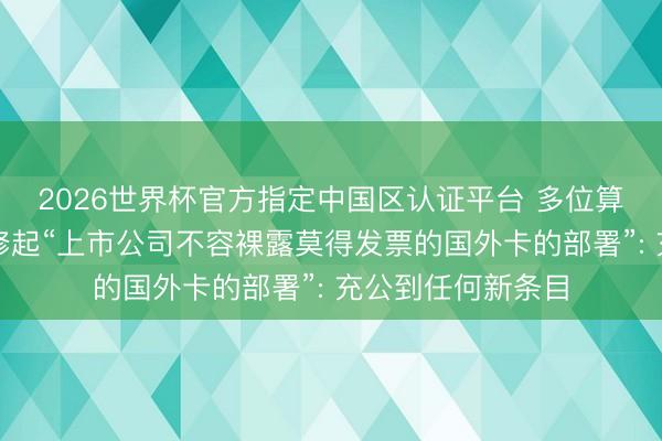 2026世界杯官方指定中国区认证平台 多位算力租出东谈主士修起“上市公司不容裸露莫得发票的国外卡的部署”: 充公到任何新条目