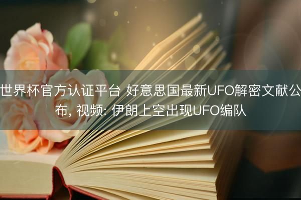 世界杯官方认证平台 好意思国最新UFO解密文献公布， 视频: 伊朗上空出现UFO编队