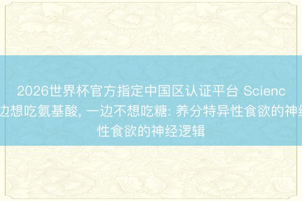 2026世界杯官方指定中国区认证平台 Science | 一边想吃氨基酸， 一边不想吃糖: 养分特异性食欲的神经逻辑