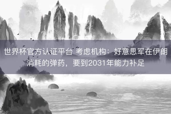 世界杯官方认证平台 考虑机构:好意思军在伊朗消耗的弹药,要到2031年能力补足