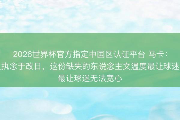 2026世界杯官方指定中国区认证平台 马卡：皇马长久执念于改日，这份缺失的东说念主文温度最让球迷无法宽心