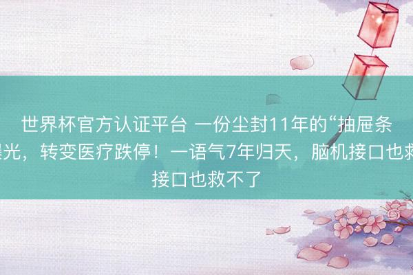 世界杯官方认证平台 一份尘封11年的“抽屉条约”曝光，转变医疗跌停！一语气7年归天，脑机接口也救不了