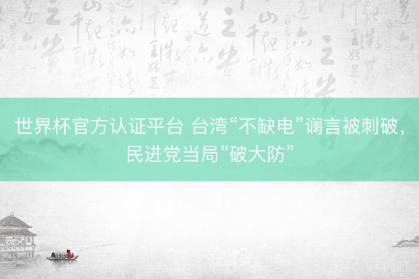 世界杯官方认证平台 台湾“不缺电”谰言被刺破，民进党当局“破大防”