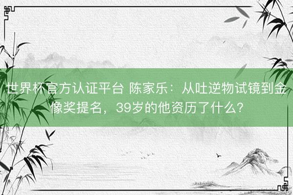 世界杯官方认证平台 陈家乐：从吐逆物试镜到金像奖提名，39岁的他资历了什么？