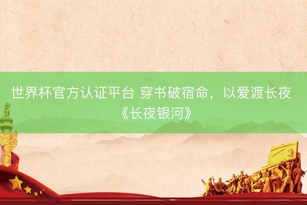 世界杯官方认证平台 穿书破宿命，以爱渡长夜 《长夜银河》