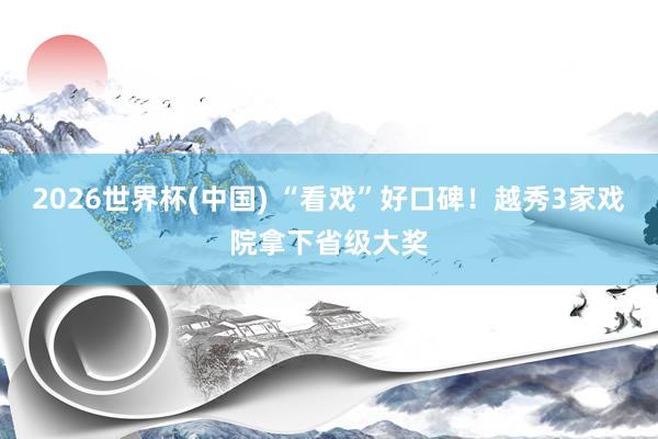 2026世界杯(中国) “看戏”好口碑！越秀3家戏院拿下省级大奖