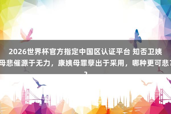 2026世界杯官方指定中国区认证平台 知否卫姨母悲催源于无力,康姨母罪孽出于采用,哪种更可悲?